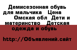 Демисезонная обувь для мальчика › Цена ­ 1 000 - Омская обл. Дети и материнство » Детская одежда и обувь   